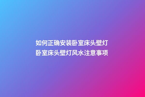 如何正确安装卧室床头壁灯 卧室床头壁灯风水注意事项